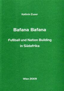 Bafana Bafana. Fußball und Nation Building in Südafrika.